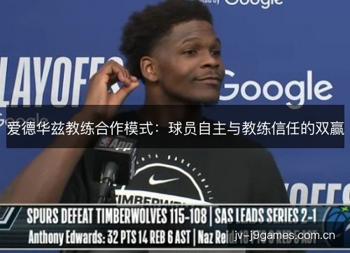 爱德华兹教练合作模式:球员自主与教练信任的双赢 爱德华兹教练合作模式:球员自主与教练信任的双赢