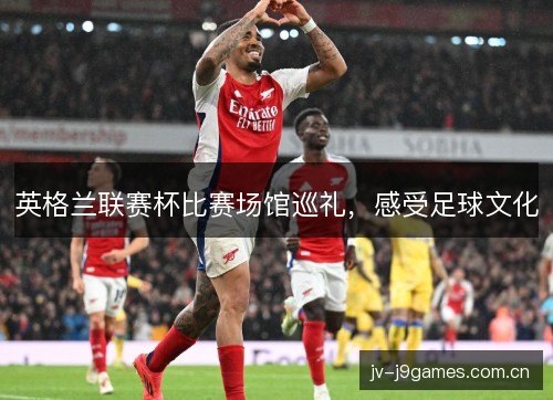 英格兰联赛杯比赛场馆巡礼，感受足球文化