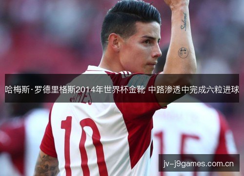 哈梅斯·罗德里格斯2014年世界杯金靴 中路渗透中完成六粒进球