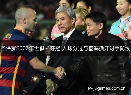 圣保罗2005年世俱杯夺冠 人球分过与直塞撕开对手防线